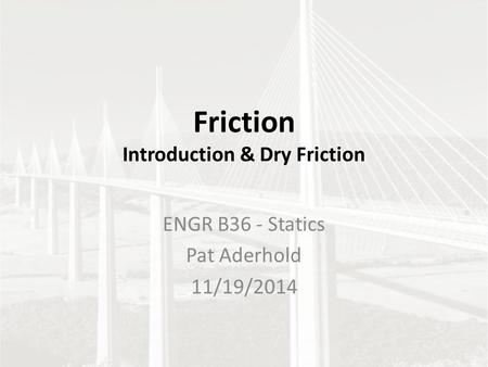 Friction Introduction & Dry Friction ENGR B36 - Statics Pat Aderhold 11/19/2014.