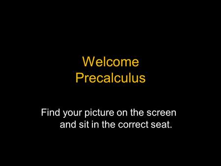 Welcome Precalculus Find your picture on the screen and sit in the correct seat.