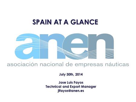 SPAIN AT A GLANCE July 30th, 2014 Jose Luis Fayos Technical and Export Manager