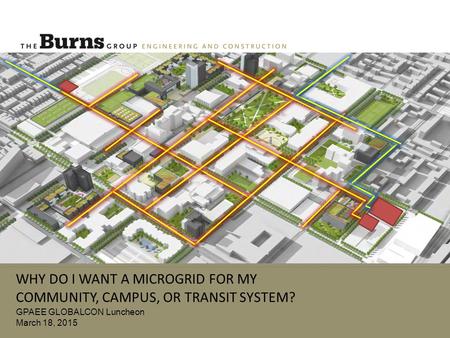 WHY DO I WANT A MICROGRID FOR MY COMMUNITY, CAMPUS, OR TRANSIT SYSTEM? GPAEE GLOBALCON Luncheon March 18, 2015.