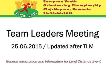 Team Leaders Meeting 25.06.2015 / Updated after TLM General Information and Information for Long Distance Event.