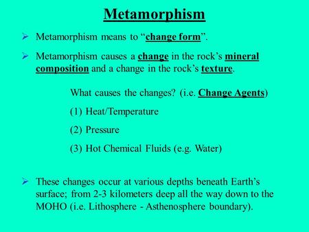 Metamorphism Metamorphism means to “change form”.  Metamorphism causes a change in the rock’s mineral composition and a change in the rock’s texture.