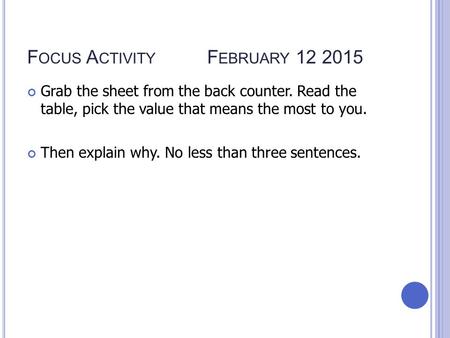 F OCUS A CTIVITY F EBRUARY 12 2015 Grab the sheet from the back counter. Read the table, pick the value that means the most to you. Then explain why.