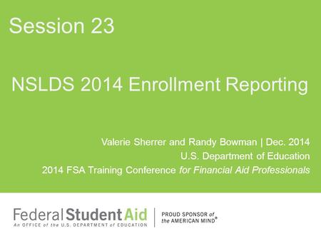 Valerie Sherrer and Randy Bowman | Dec. 2014 U.S. Department of Education 2014 FSA Training Conference for Financial Aid Professionals NSLDS 2014 Enrollment.