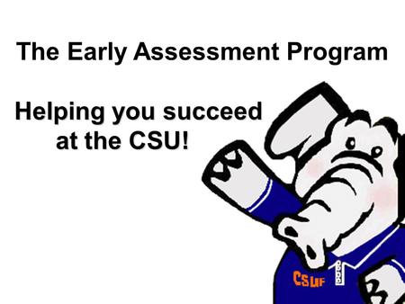 The Early Assessment Program Helping you succeed at the CSU! at the CSU!