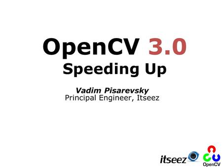 Vadim Pisarevsky Principal Engineer, Itseez