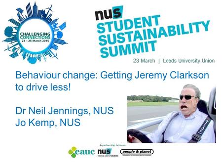 Behaviour change: Getting Jeremy Clarkson to drive less! Dr Neil Jennings, NUS Jo Kemp, NUS.