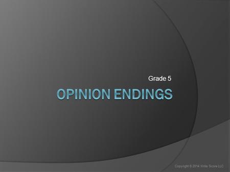 Grade 5 Copyright © 2014 Write Score LLC. Conclusions or Endings  We are going to work on writing the conclusion or ending of a piece of opinion writing.