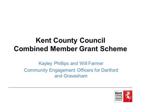 Kent County Council Combined Member Grant Scheme Kayley Phillips and Will Farmer Community Engagement Officers for Dartford and Gravesham.