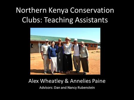 Northern Kenya Conservation Clubs: Teaching Assistants Alex Wheatley & Annelies Paine Advisors: Dan and Nancy Rubenstein.