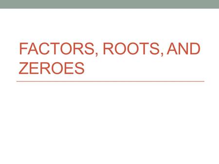 Factors, Roots, and zeroes