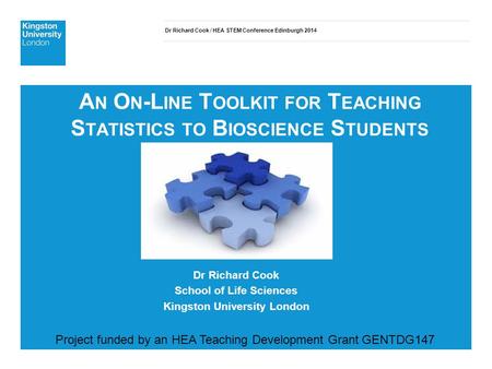 Dr Richard Cook / HEA STEM Conference Edinburgh 2014 A N O N -L INE T OOLKIT FOR T EACHING S TATISTICS TO B IOSCIENCE S TUDENTS Dr Richard Cook School.