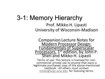 3-1: Memory Hierarchy Prof. Mikko H. Lipasti University of Wisconsin-Madison Companion Lecture Notes for Modern Processor Design: Fundamentals of Superscalar.