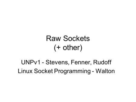 Raw Sockets (+ other) UNPv1 - Stevens, Fenner, Rudoff Linux Socket Programming - Walton.