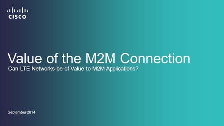 September 2014 Value of the M2M Connection Can LTE Networks be of Value to M2M Applications?