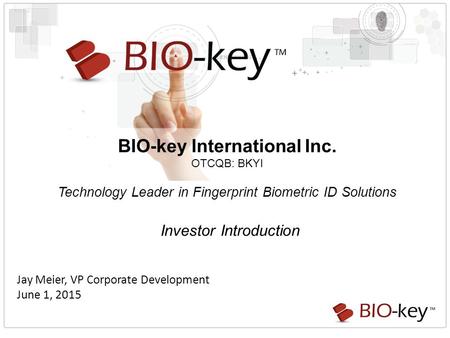 BIO-key International Inc. OTCQB: BKYI Technology Leader in Fingerprint Biometric ID Solutions Investor Introduction Jay Meier, VP Corporate Development.