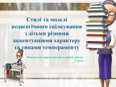 Стилі та моделі педагогічного спілкування з дітьми різними акцентуаціями характеру та типами темпераменту Вчимося не заради школи, а заради життя.