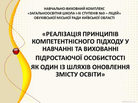 НАВЧАЛЬНО-ВИХОВНИЙ КОМПЛЕКС «ЗАГАЛЬНООСВІТНЯ ШКОЛА І-ІІІ СТУПЕНІВ №3 – ЛІЦЕЙ» ОБУХІВСЬКОЇ МІСЬКОЇ РАДИ КИЇВСЬКОЇ ОБЛАСТІ «РЕАЛІЗАЦІЯ ПРИНЦИПІВ КОМПЕТЕНТНІСНОГО.