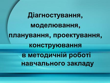 планування, проектування, в методичній роботі навчального закладу