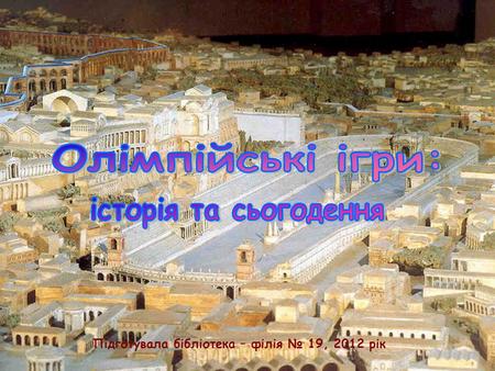 Підготувала бібліотека – філія № 19, 2012 рік. Історія Олімпійського руху У прекрасному грецькому місті Олімпія на честь бога Зевса було започатковано.