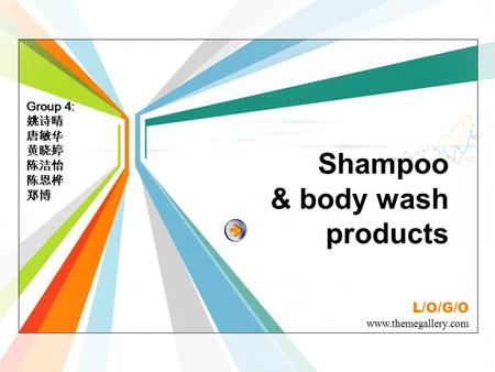 L/O/G/O www.themegallery.com Shampoo & body wash products Group 4: 姚诗晴 唐敏华 黄晓婷 陈洁怡 陈恩桦 郑博.