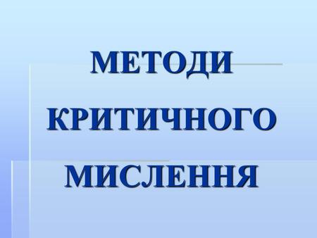 МЕТОДИ КРИТИЧНОГО МИСЛЕННЯ