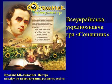 Кротова І.В., методист Центру аналізу та прогнозування розвитку освіти Всеукраїнська українознавча гра «Соняшник»