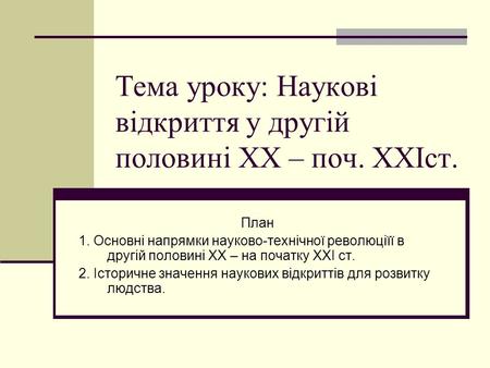 Тема уроку: Наукові відкриття у другій половині ХХ – поч. ХХІст. План 1. Основні напрямки науково-технічної революціїї в другій половині ХХ – на початку.