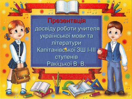 Презентація досвіду роботи учителя української мови та літератури Капітанівської ЗШ І-ІІІ ступенів Ракіцької В. В.