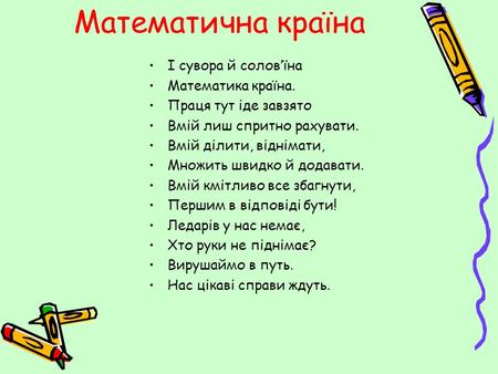 Математична країна І сувора й солов’їна Математика країна. Праця тут іде завзято Вмій лиш спритно рахувати. Вмій ділити, віднімати, Множить швидко й додавати.