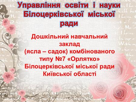 Дошкільний навчальний заклад (ясла – садок) комбінованого типу №7 «Орлятко» Білоцерківської міської ради Київської області.