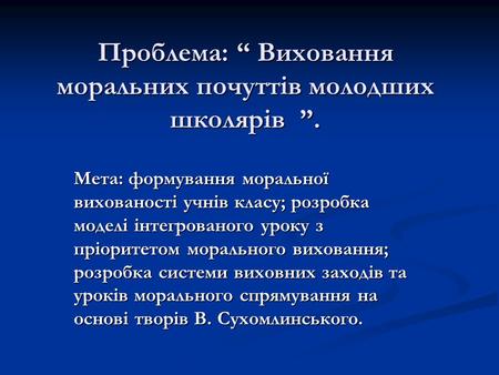 Проблема: “ Виховання моральних почуттів молодших школярів ”.