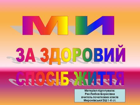 МИ ЗА ЗДОРОВИЙ СПОСІБ ЖИТТЯ Матеріал підготувала: Рак Любов Борисівна