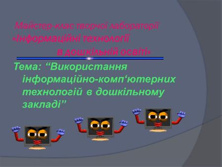 Майстер-клас творчої лабораторії «Інформаційні технології в дошкільній освіті» Тема: “Використання інформаційно-комп‘ютерних технологій.