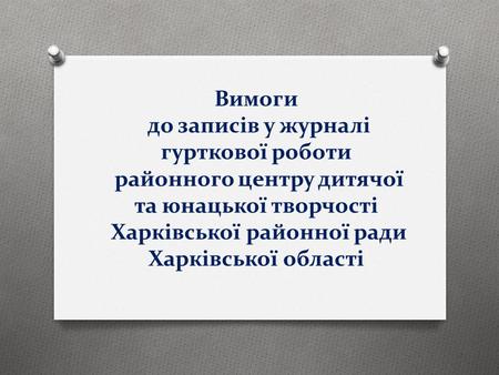 Вимоги до записів у журналі гурткової роботи районного центру дитячої та юнацької творчості Харківської районної ради Харківської області.