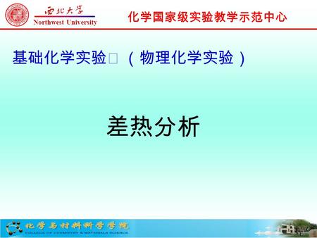 化学国家级实验教学示范中心 Northwest University 差热分析 基础化学实验Ⅲ （物理化学实验）