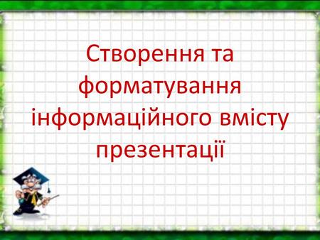 Створення та форматування інформаційного вмісту презентації