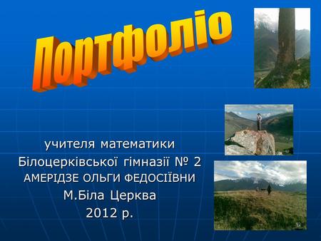 Учителя математики Білоцерківської гімназії № 2 АМЕРІДЗЕ ОЛЬГИ ФЕДОСІЇВНИ М.Біла Церква 2012 р.