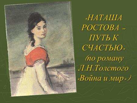 «НАТАША РОСТОВА – ПУТЬ К СЧАСТЬЮ» (по роману Л. Н