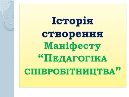 Історія створення ” Історія створення Маніфесту “П ЕДАГОГІКА СПІВРОБІТНИЦТВА ”