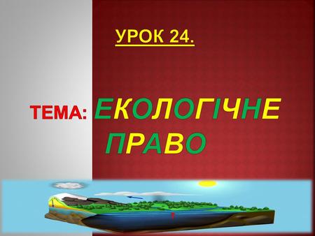 Основні поняття: Екологічне право Екологічне право Джерела екологічного пра­ва Природні ресурси Екологічна безпека Червона книга України.