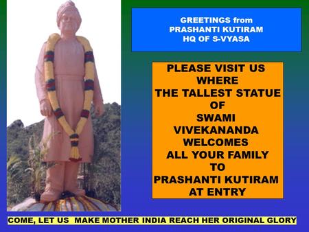 PLEASE VISIT US WHERE THE TALLEST STATUE OF SWAMI VIVEKANANDA WELCOMES ALL YOUR FAMILY TO PRASHANTI KUTIRAM AT ENTRY GREETINGS from PRASHANTI KUTIRAM HQ.