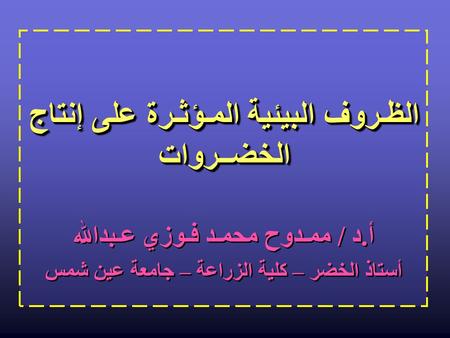 الظـروف البيئية المـؤثـرة على إنتاج الخضــروات أ.د / ممـدوح محمـد فـوزي عـبدالله أستاذ الخضر – كلية الزراعة – جامعة عين شمس أ.د / ممـدوح محمـد فـوزي عـبدالله.