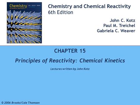 1 © 2006 Brooks/Cole - Thomson Chemistry and Chemical Reactivity 6th Edition John C. Kotz Paul M. Treichel Gabriela C. Weaver CHAPTER 15 Principles of.