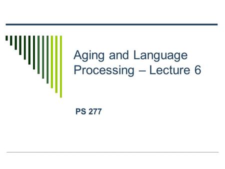 Aging and Language Processing – Lecture 6 PS 277.