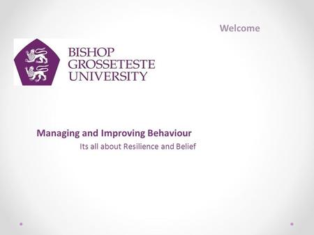 Managing and Improving Behaviour Its all about Resilience and Belief Welcome.