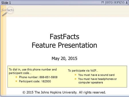 Slide 1 FastFacts Feature Presentation May 20, 2015 To dial in, use this phone number and participant code… Phone number: 888-651-5908 Participant code: