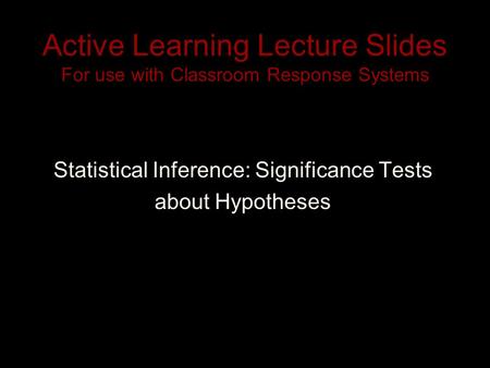 Active Learning Lecture Slides For use with Classroom Response Systems Statistical Inference: Significance Tests about Hypotheses.