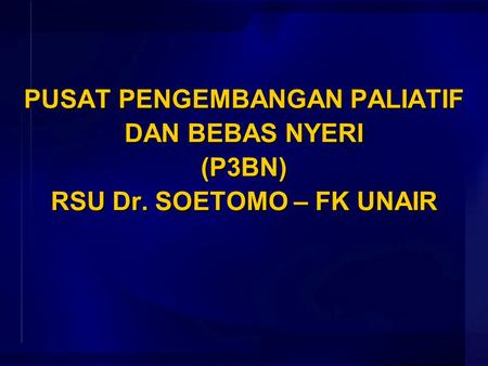 PUSAT PENGEMBANGAN PALIATIF DAN BEBAS NYERI (P3BN) RSU Dr. SOETOMO – FK UNAIR PUSAT PENGEMBANGAN PALIATIF DAN BEBAS NYERI (P3BN) RSU Dr. SOETOMO – FK.