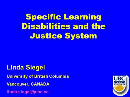 1 Specific Learning Disabilities and the Justice System Linda Siegel University of British Columbia Vancouver, CANADA